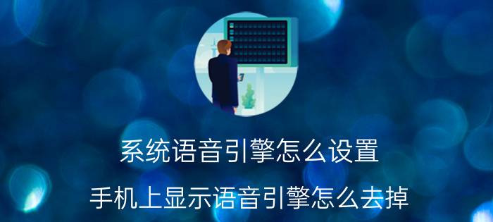 系统语音引擎怎么设置 手机上显示语音引擎怎么去掉？